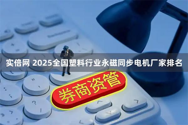 实倍网 2025全国塑料行业永磁同步电机厂家排名
