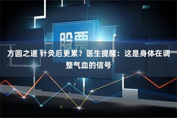 方圆之道 针灸后更累？医生提醒：这是身体在调整气血的信号