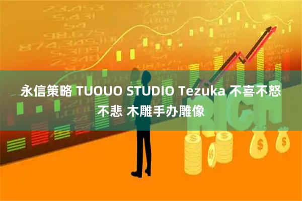 永信策略 TUOUO STUDIO Tezuka 不喜不怒不悲 木雕手办雕像