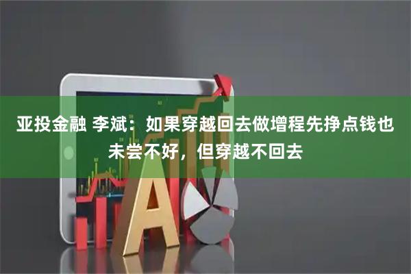 亚投金融 李斌：如果穿越回去做增程先挣点钱也未尝不好，但穿越不回去