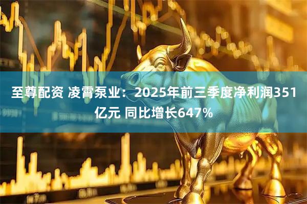 至尊配资 凌霄泵业：2025年前三季度净利润351亿元 同比增长647%