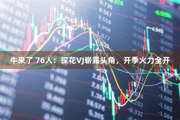 牛来了 76人：探花VJ崭露头角，开季火力全开
