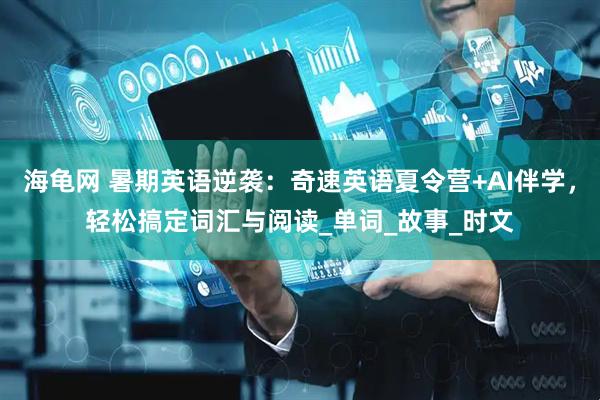 海龟网 暑期英语逆袭：奇速英语夏令营+AI伴学，轻松搞定词汇与阅读_单词_故事_时文