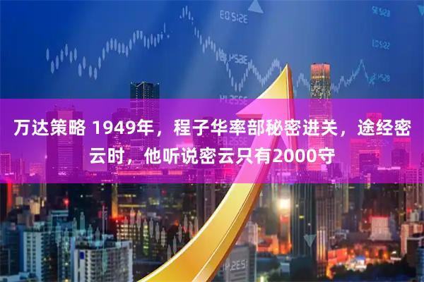 万达策略 1949年，程子华率部秘密进关，途经密云时，他听说密云只有2000守